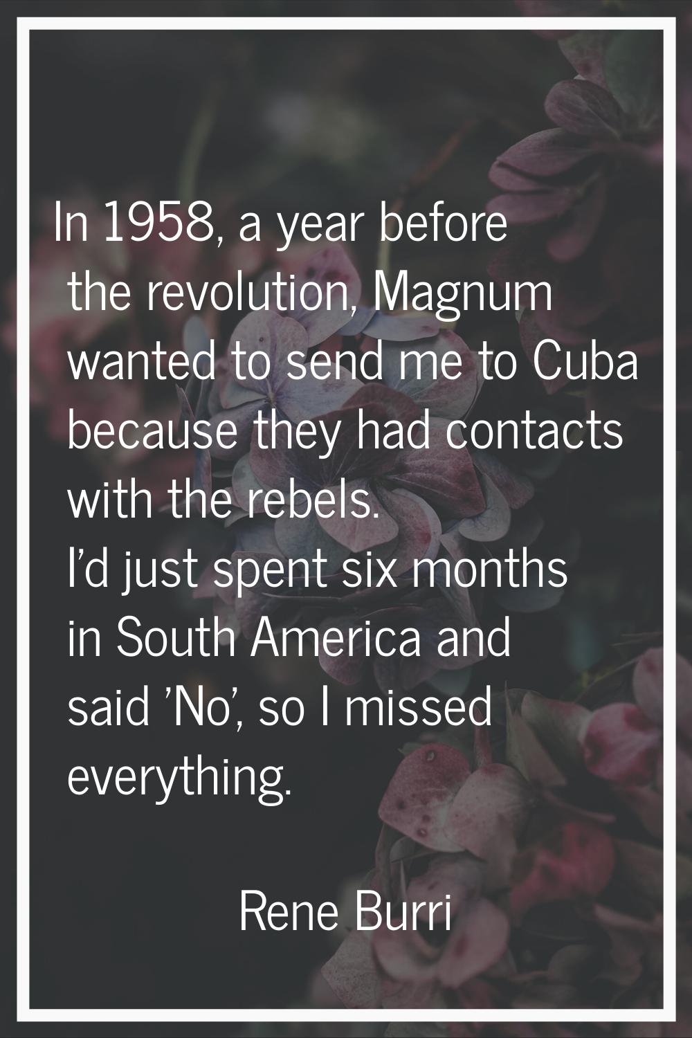 In 1958, a year before the revolution, Magnum wanted to send me to Cuba because they had contacts w