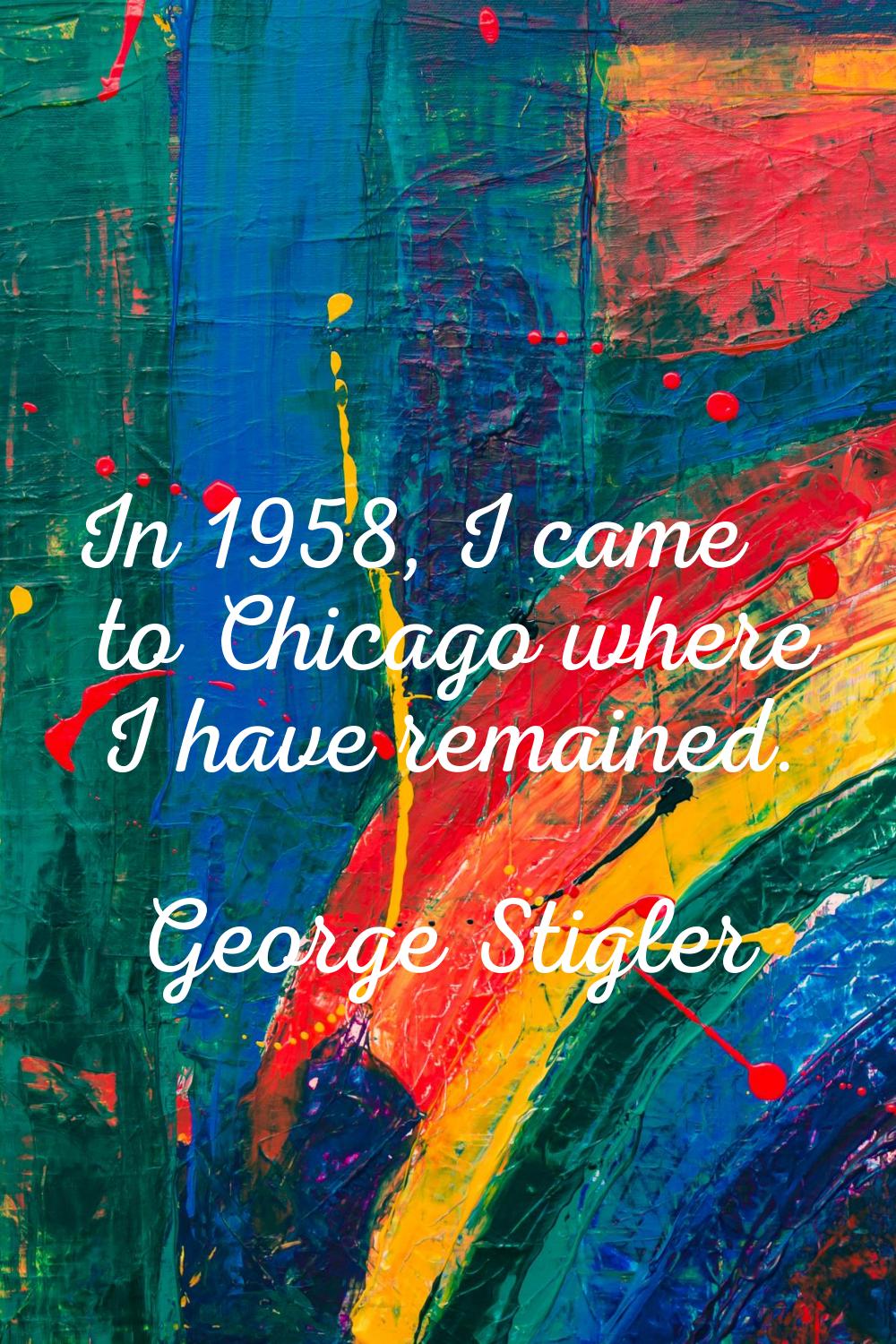 In 1958, I came to Chicago where I have remained.