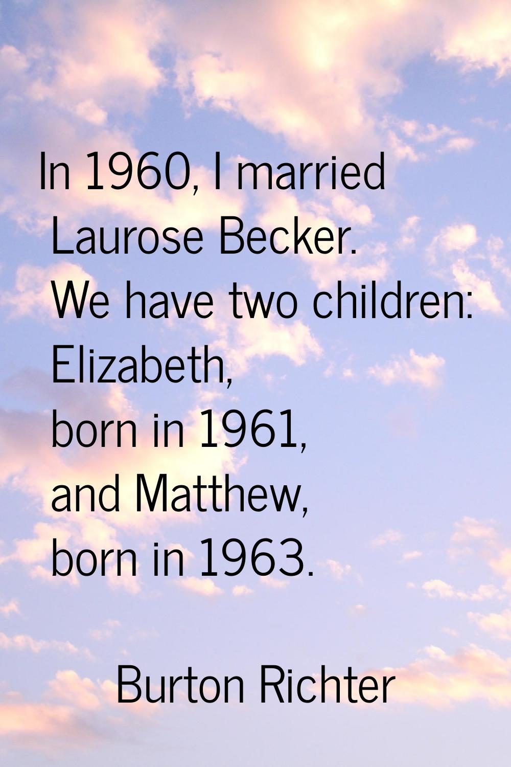 In 1960, I married Laurose Becker. We have two children: Elizabeth, born in 1961, and Matthew, born