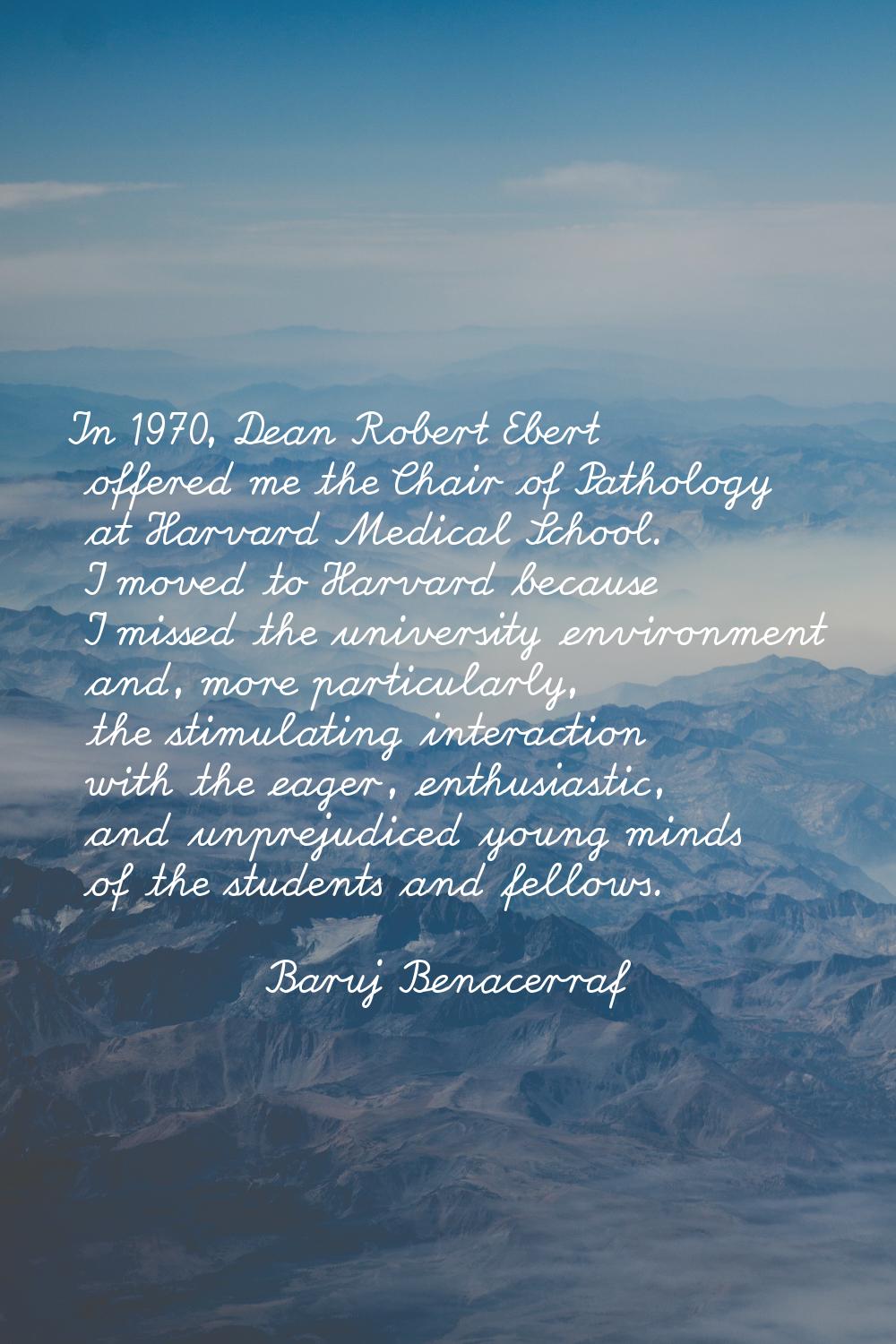 In 1970, Dean Robert Ebert offered me the Chair of Pathology at Harvard Medical School. I moved to 