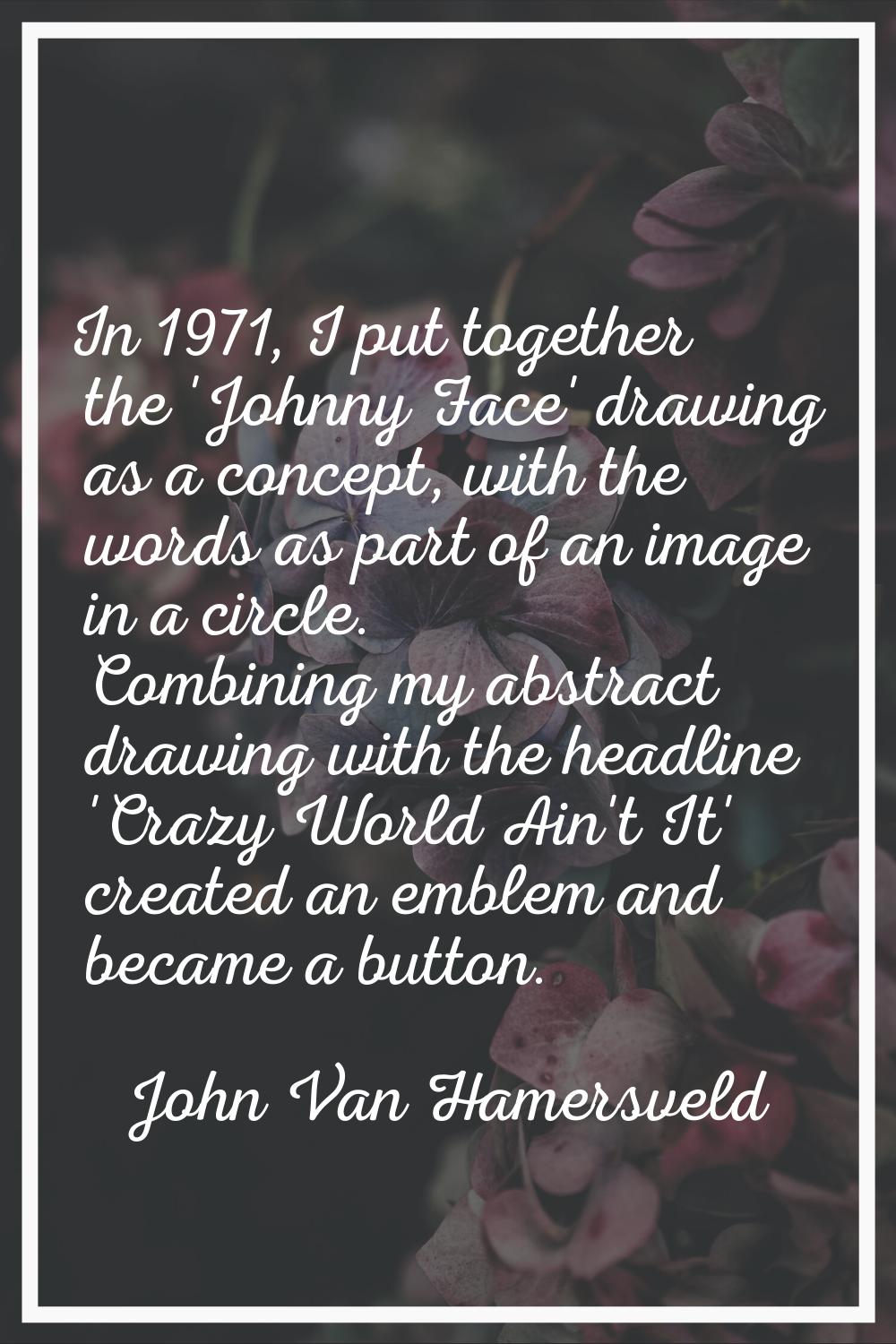In 1971, I put together the 'Johnny Face' drawing as a concept, with the words as part of an image 