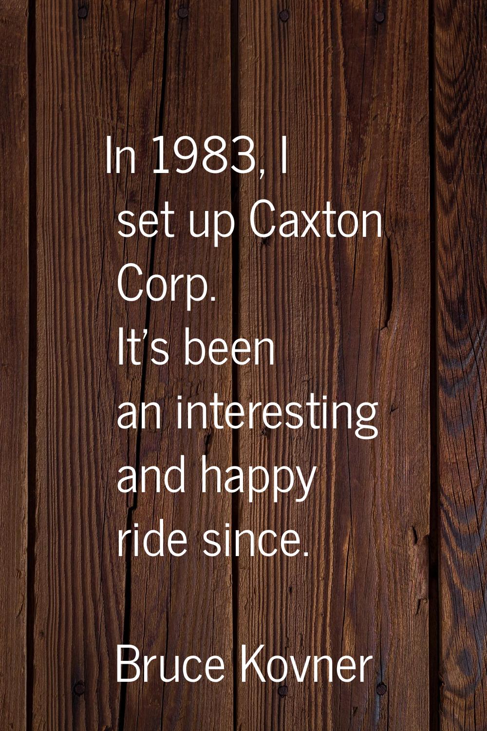 In 1983, I set up Caxton Corp. It's been an interesting and happy ride since.