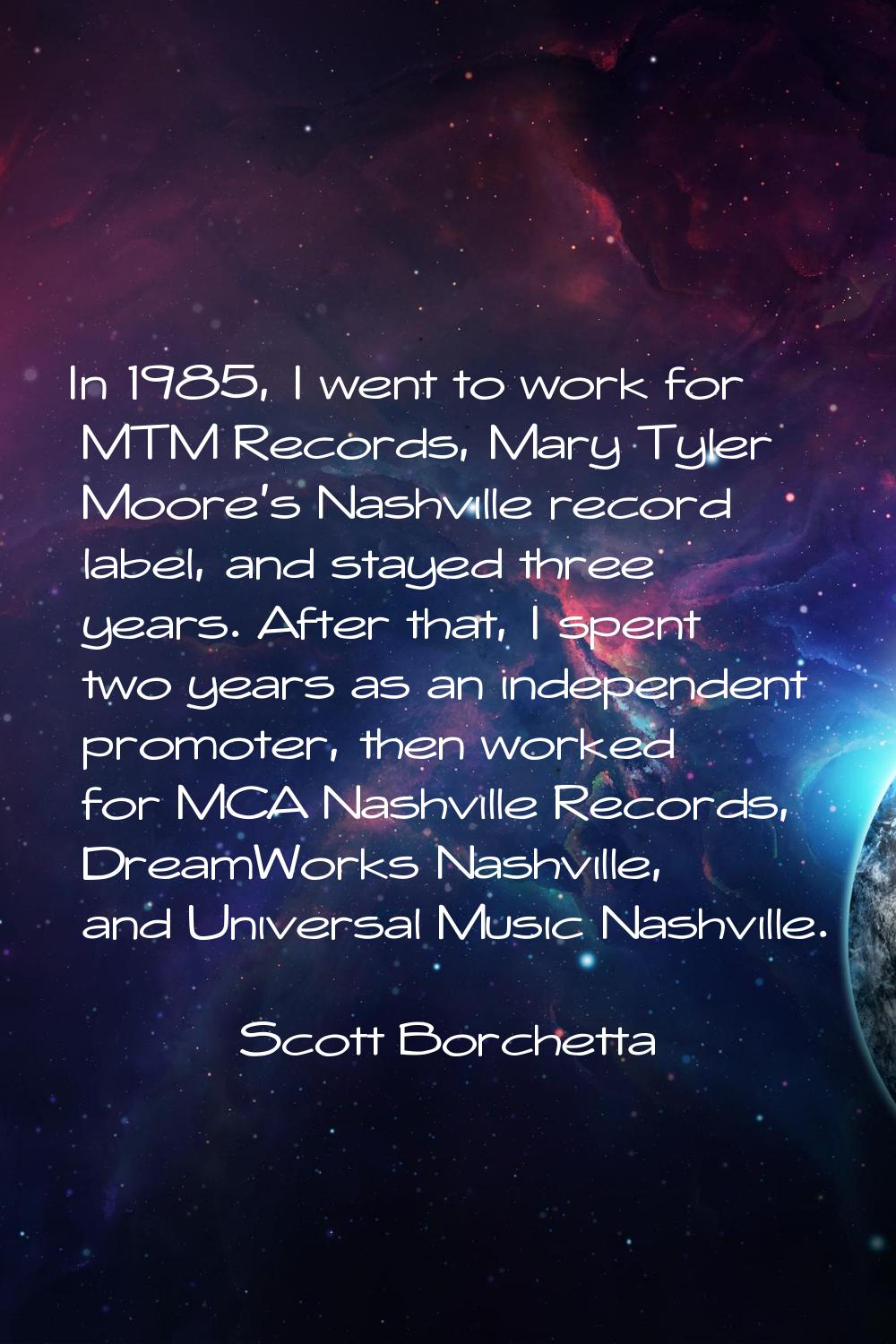 In 1985, I went to work for MTM Records, Mary Tyler Moore's Nashville record label, and stayed thre