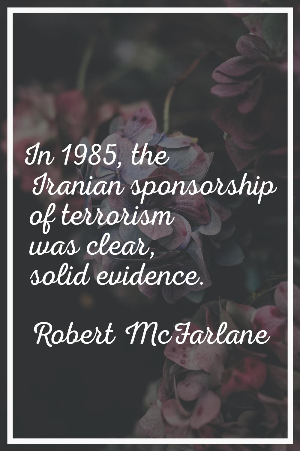 In 1985, the Iranian sponsorship of terrorism was clear, solid evidence.
