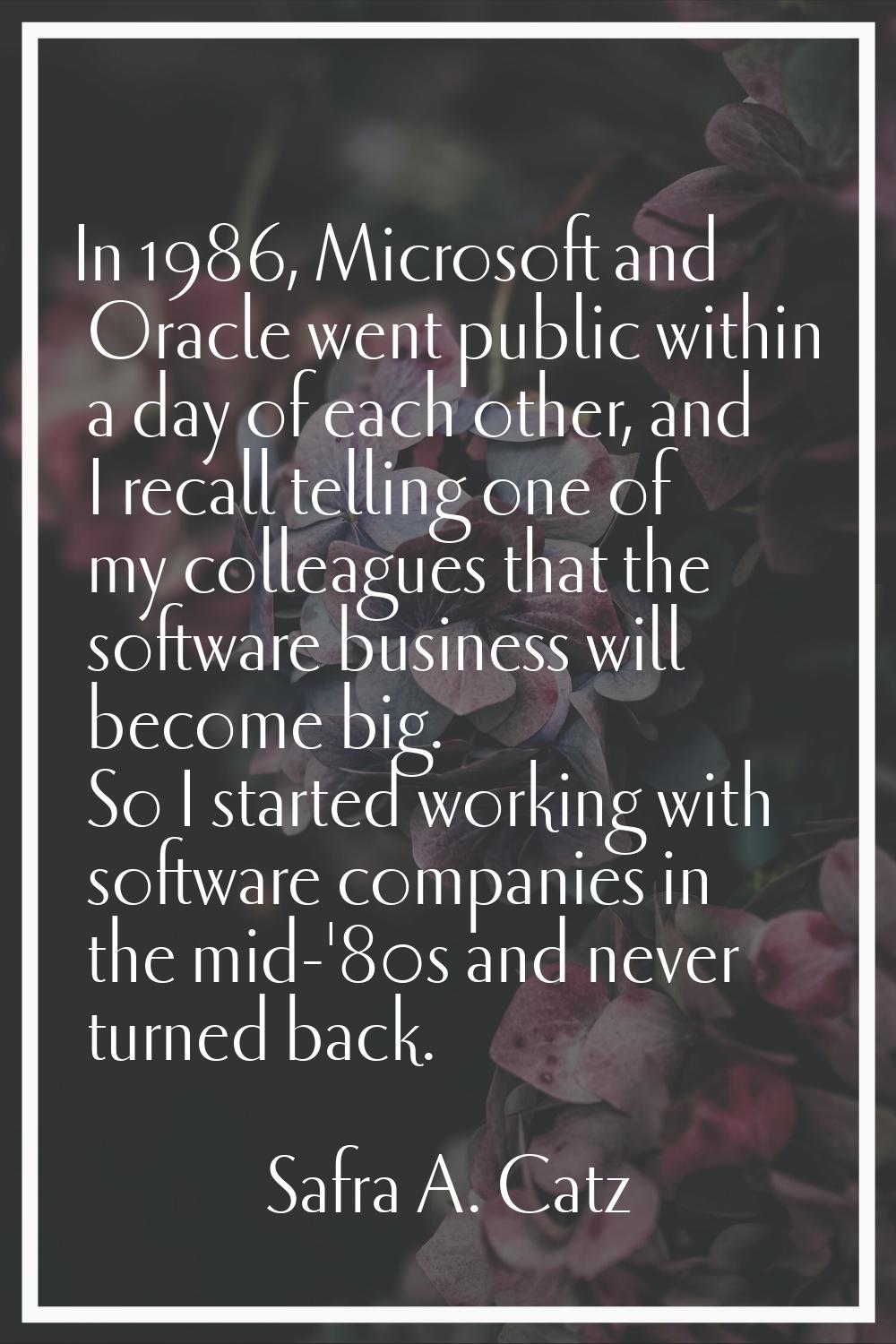 In 1986, Microsoft and Oracle went public within a day of each other, and I recall telling one of m