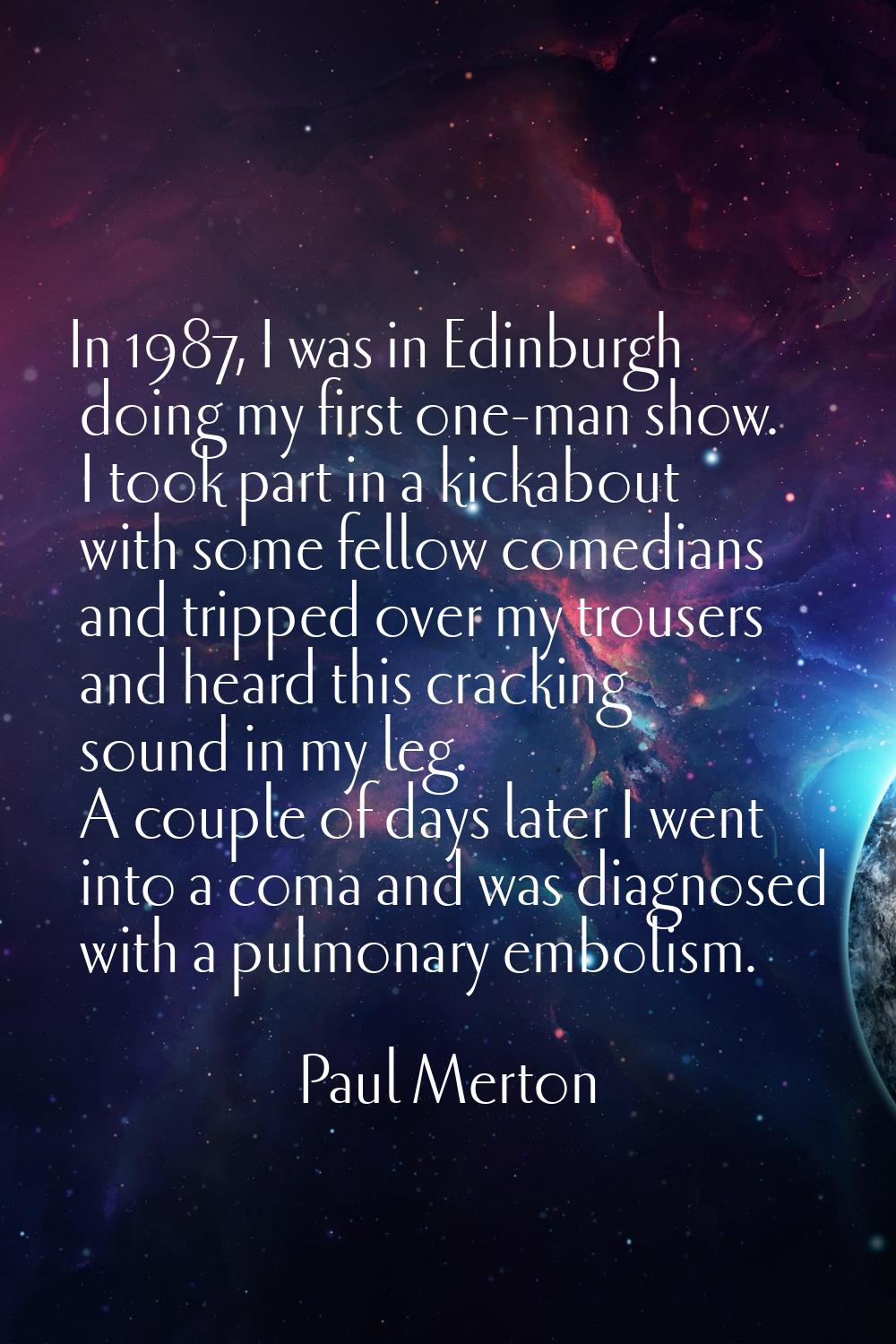 In 1987, I was in Edinburgh doing my first one-man show. I took part in a kickabout with some fello