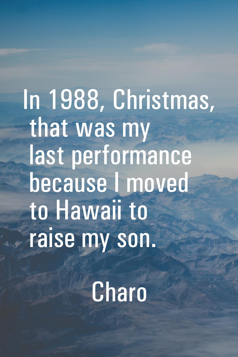 In 1988, Christmas, that was my last performance because I moved to Hawaii to raise my son.