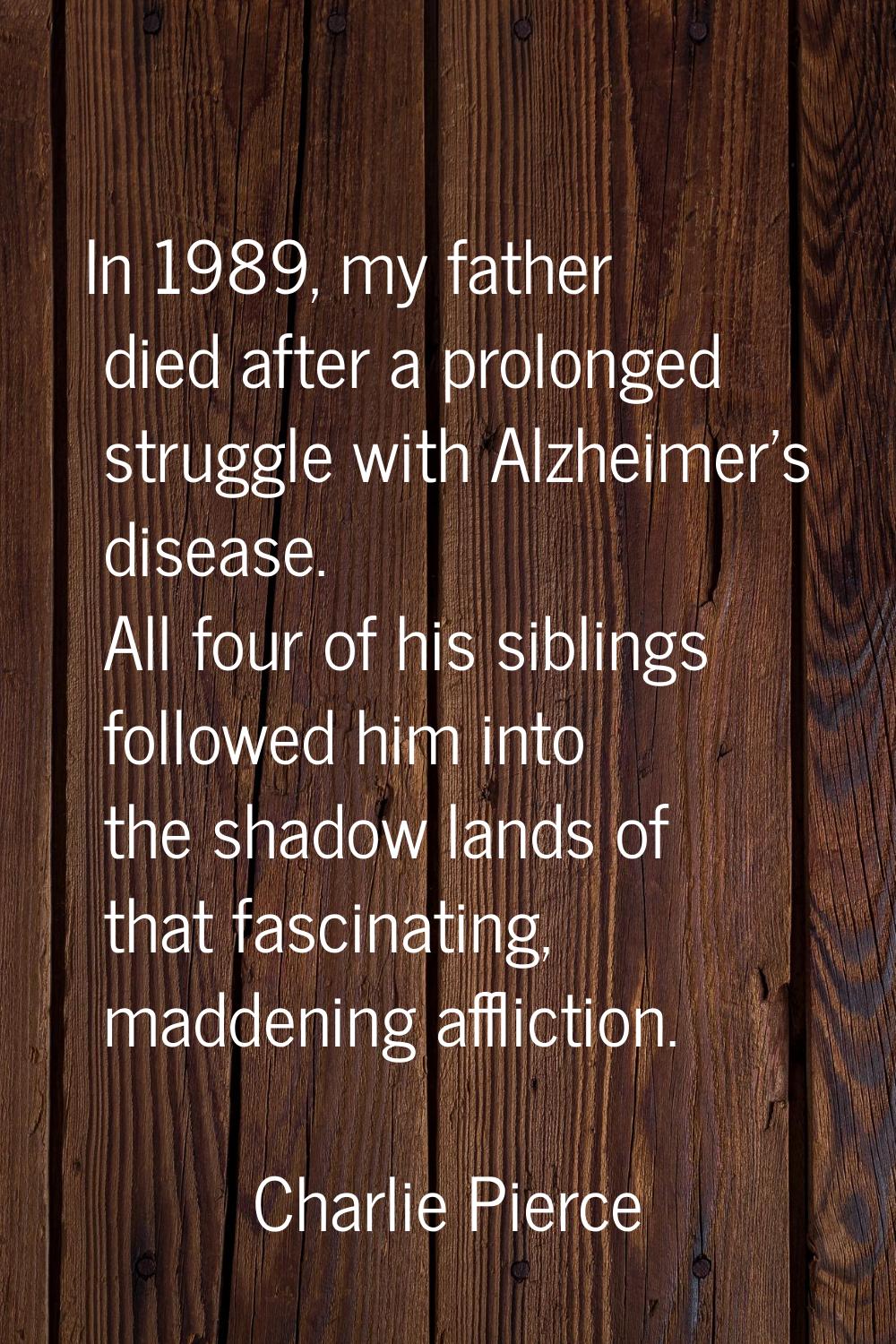 In 1989, my father died after a prolonged struggle with Alzheimer's disease. All four of his siblin