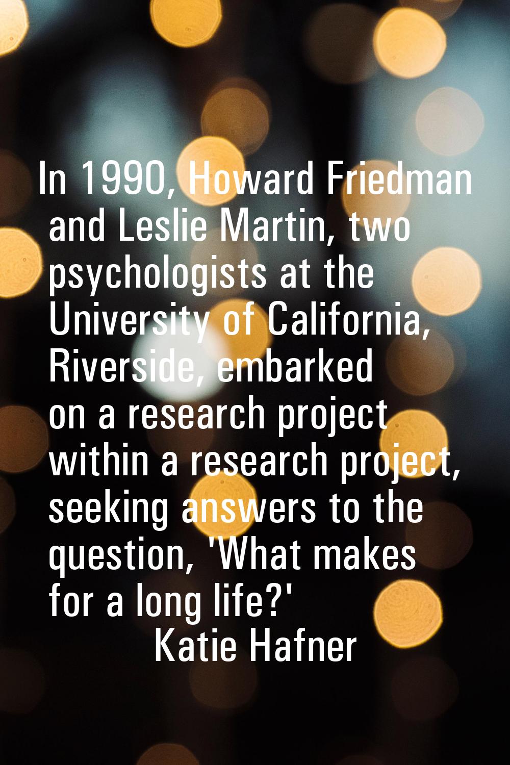In 1990, Howard Friedman and Leslie Martin, two psychologists at the University of California, Rive