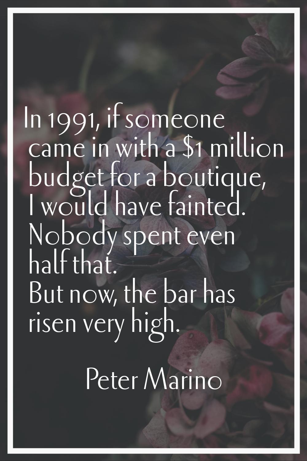 In 1991, if someone came in with a $1 million budget for a boutique, I would have fainted. Nobody s