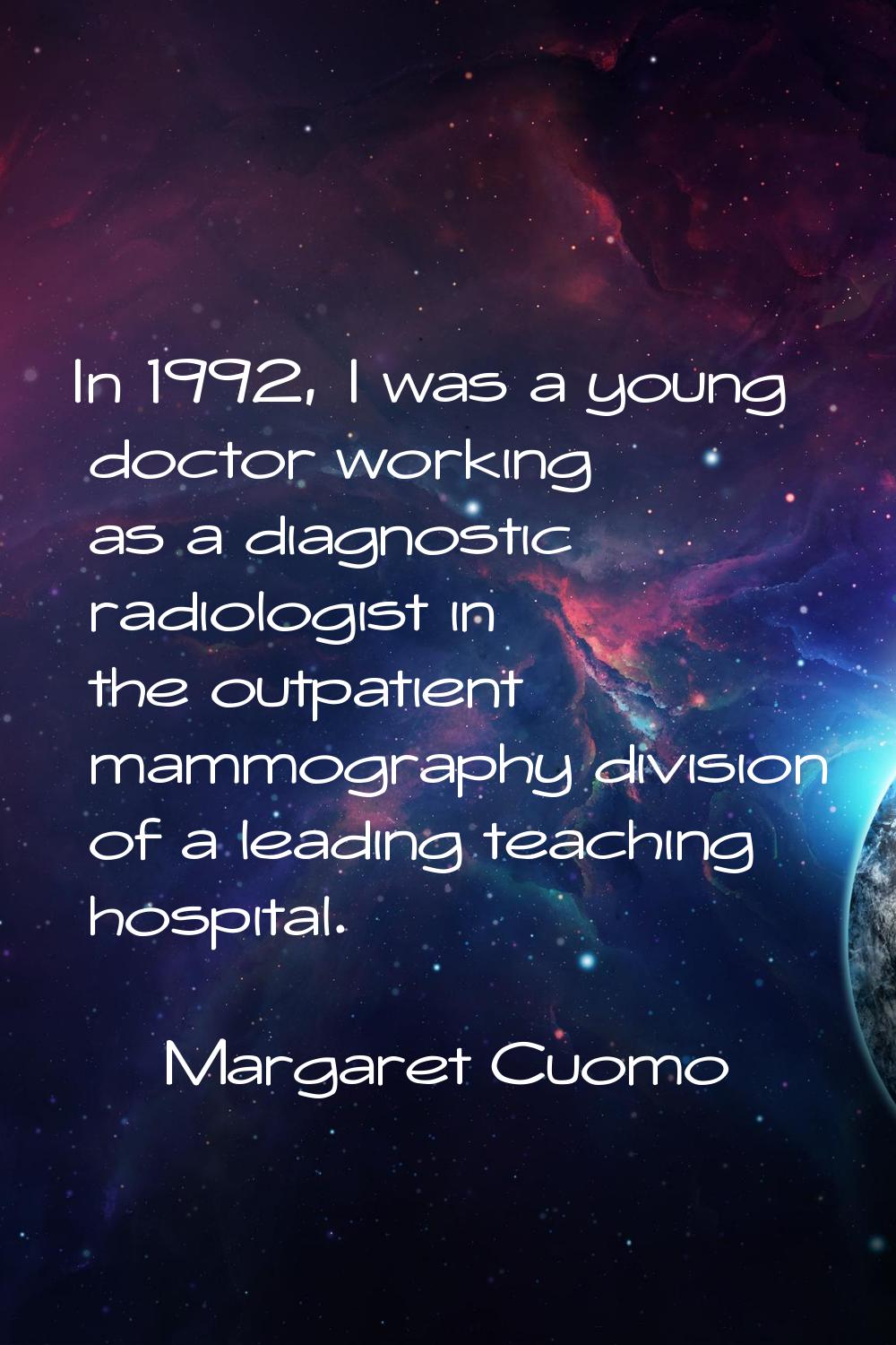 In 1992, I was a young doctor working as a diagnostic radiologist in the outpatient mammography div