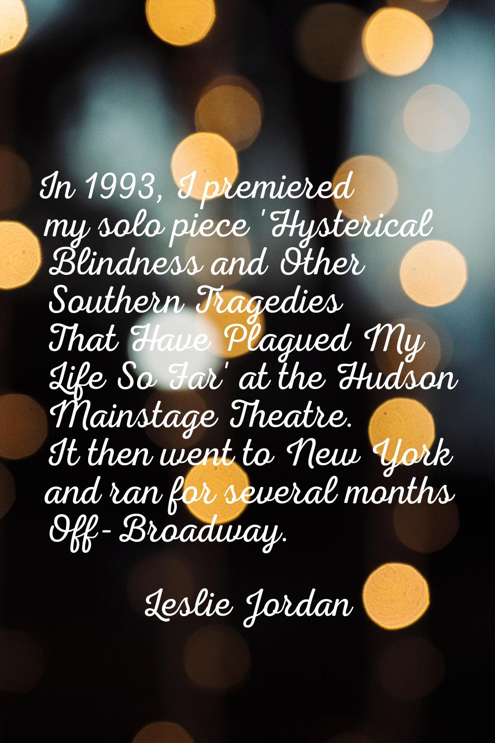 In 1993, I premiered my solo piece 'Hysterical Blindness and Other Southern Tragedies That Have Pla