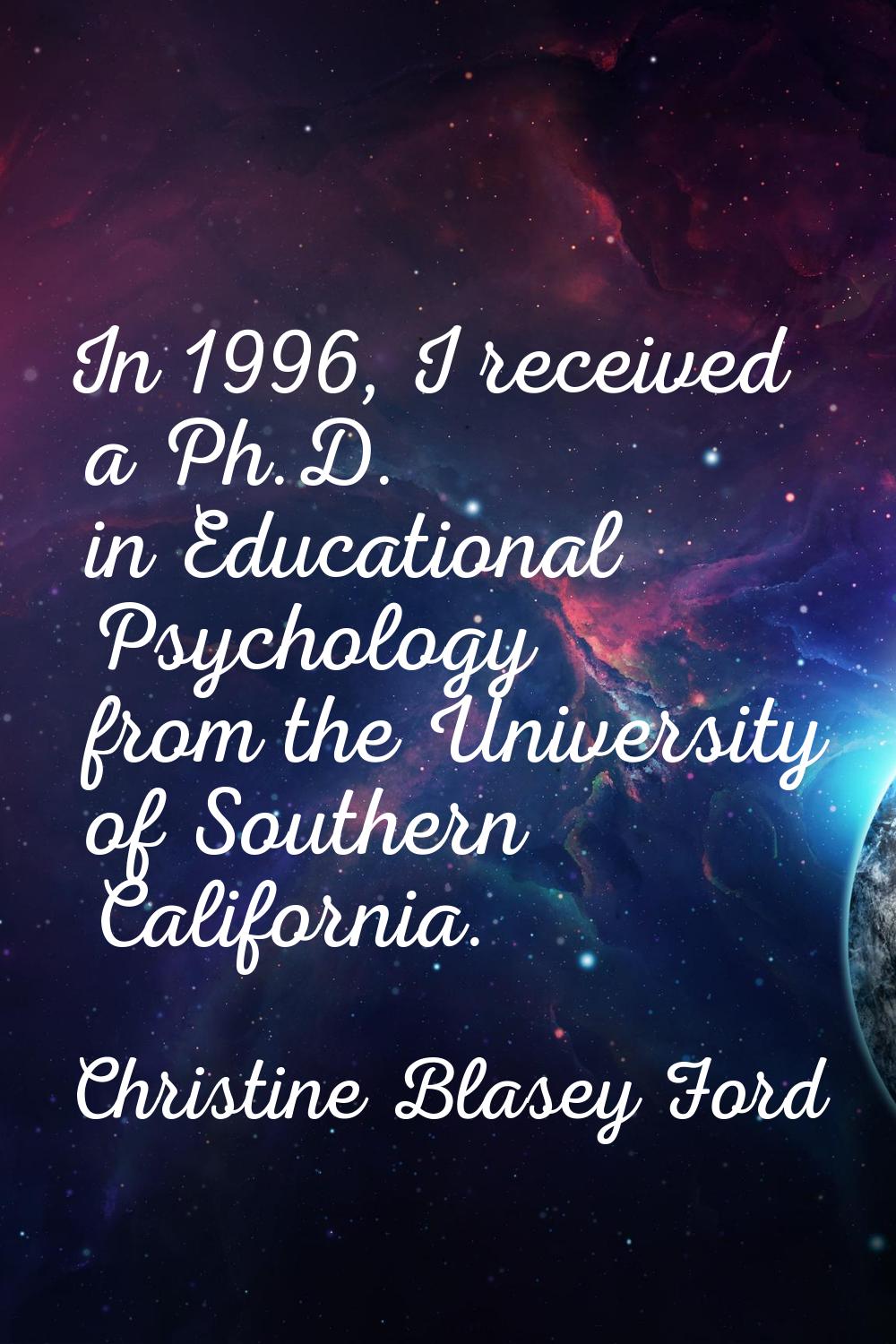 In 1996, I received a Ph.D. in Educational Psychology from the University of Southern California.