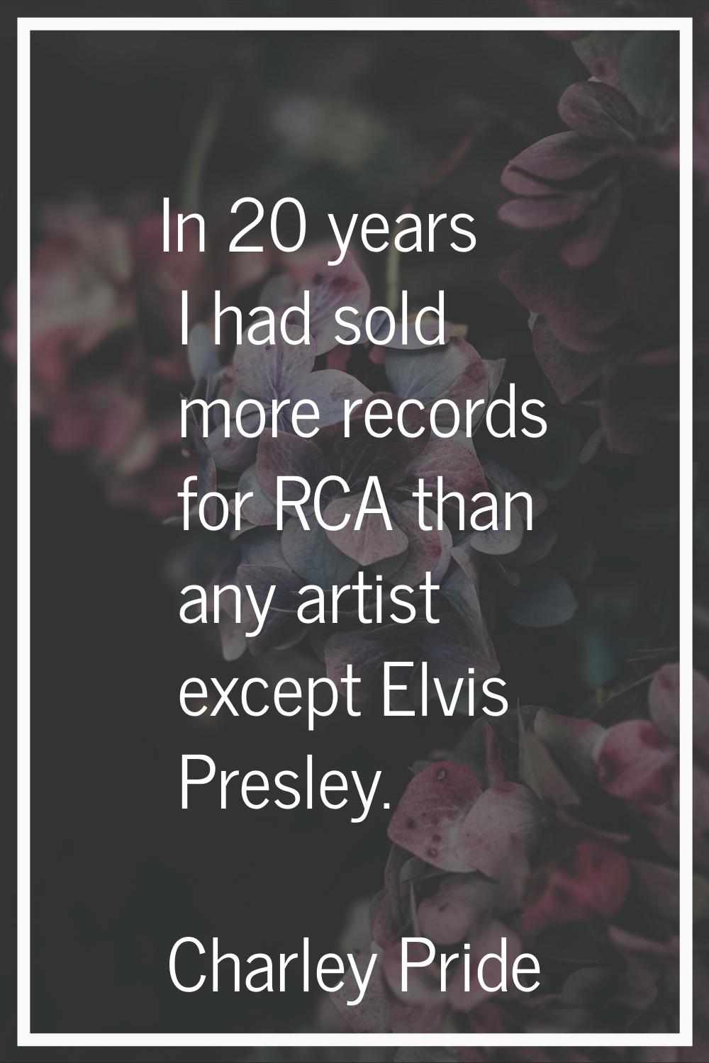 In 20 years I had sold more records for RCA than any artist except Elvis Presley.