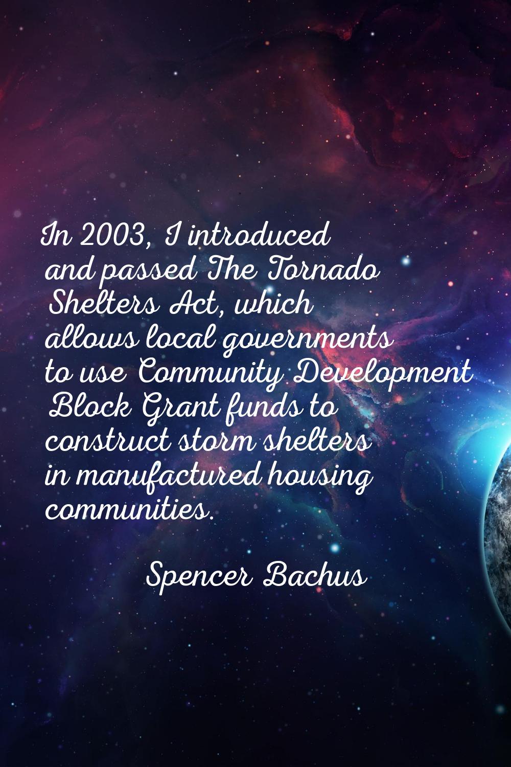 In 2003, I introduced and passed The Tornado Shelters Act, which allows local governments to use Co