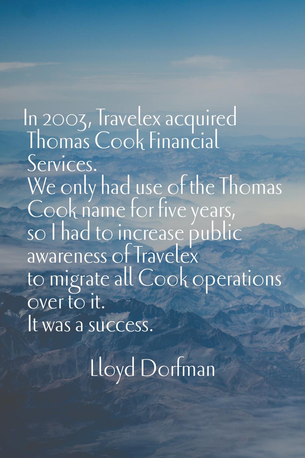 In 2003, Travelex acquired Thomas Cook Financial Services. We only had use of the Thomas Cook name 