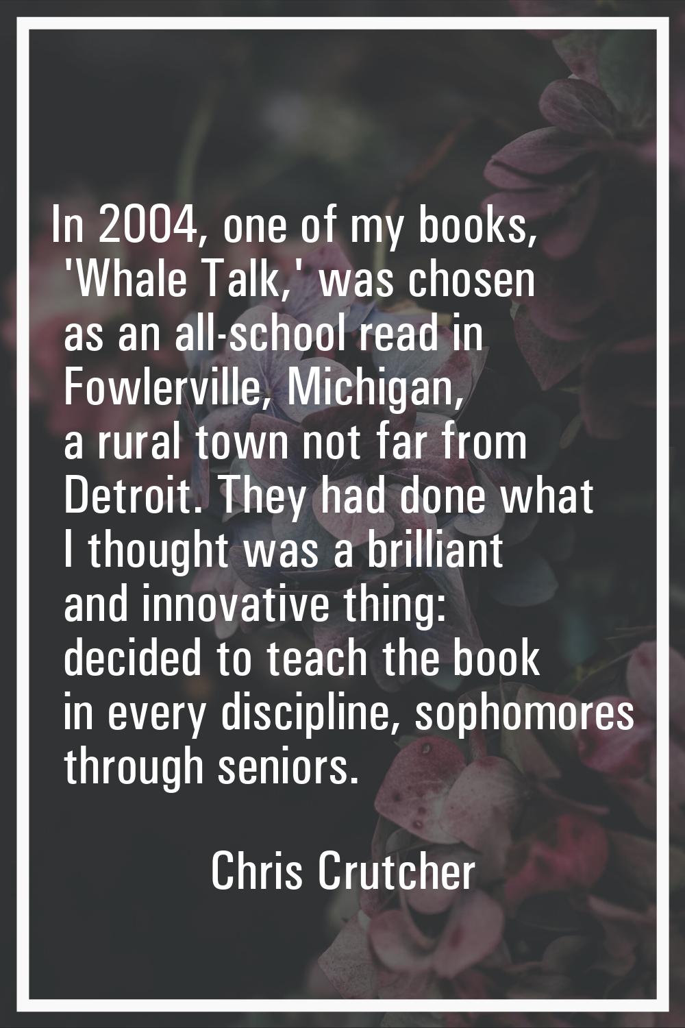 In 2004, one of my books, 'Whale Talk,' was chosen as an all-school read in Fowlerville, Michigan, 