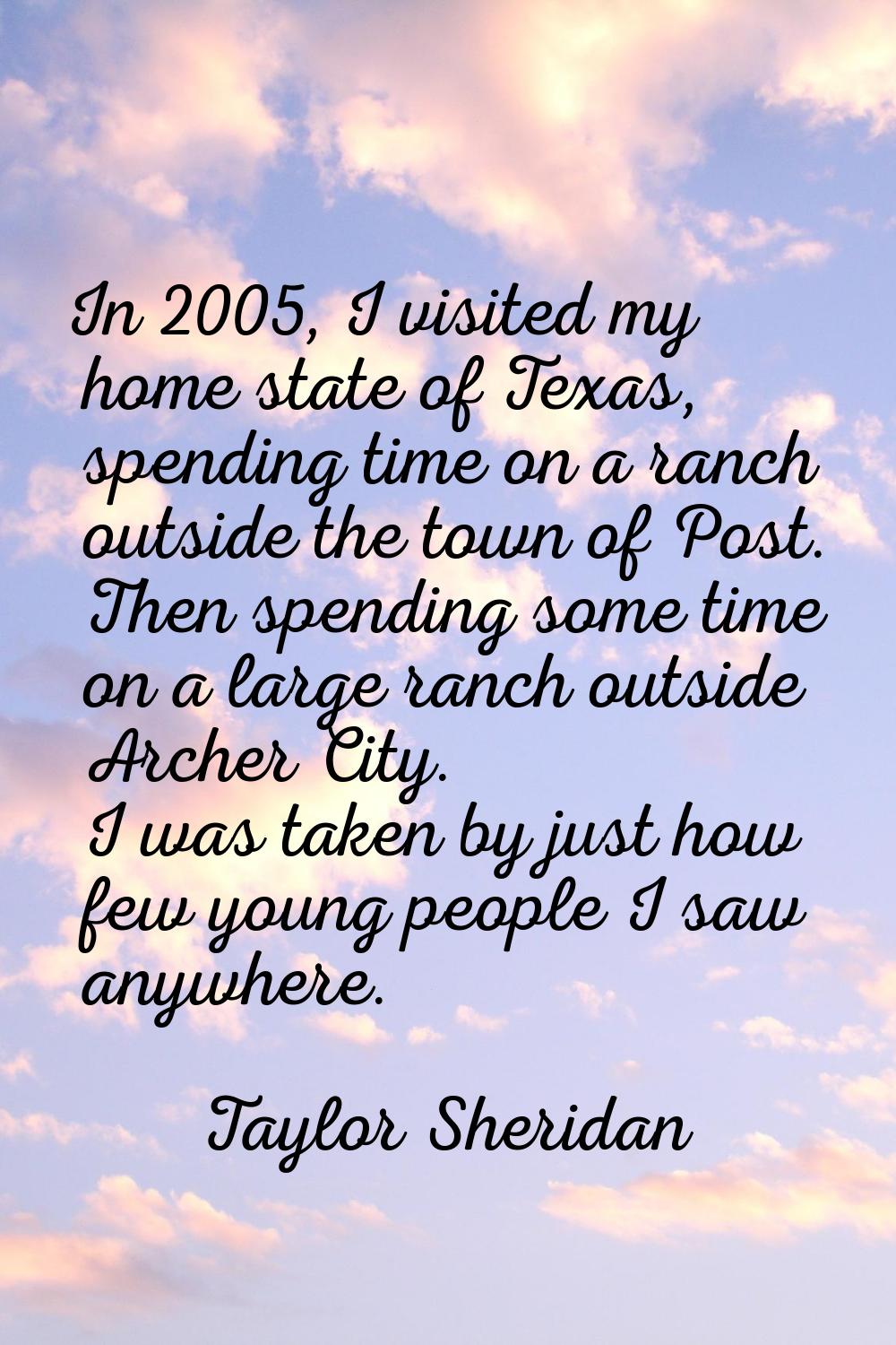 In 2005, I visited my home state of Texas, spending time on a ranch outside the town of Post. Then 