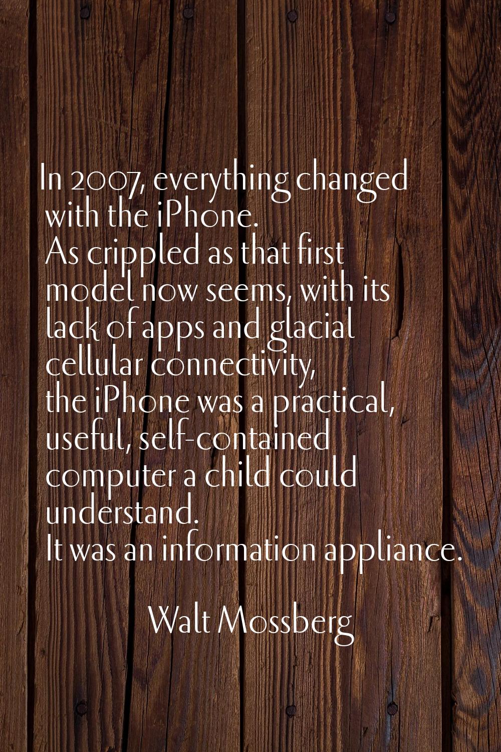 In 2007, everything changed with the iPhone. As crippled as that first model now seems, with its la