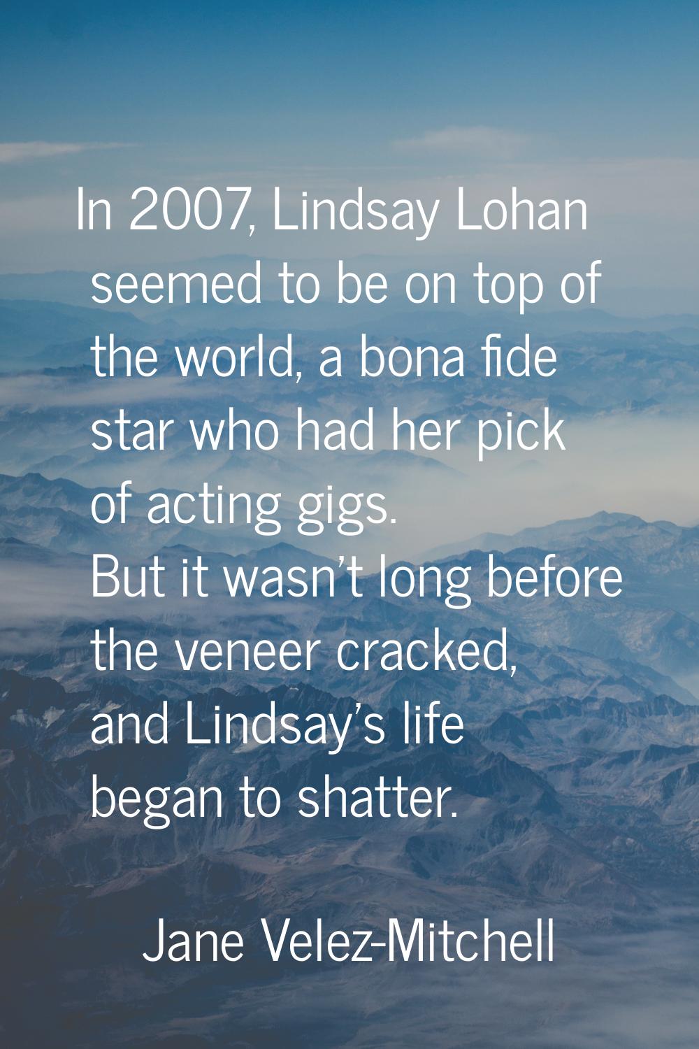 In 2007, Lindsay Lohan seemed to be on top of the world, a bona fide star who had her pick of actin