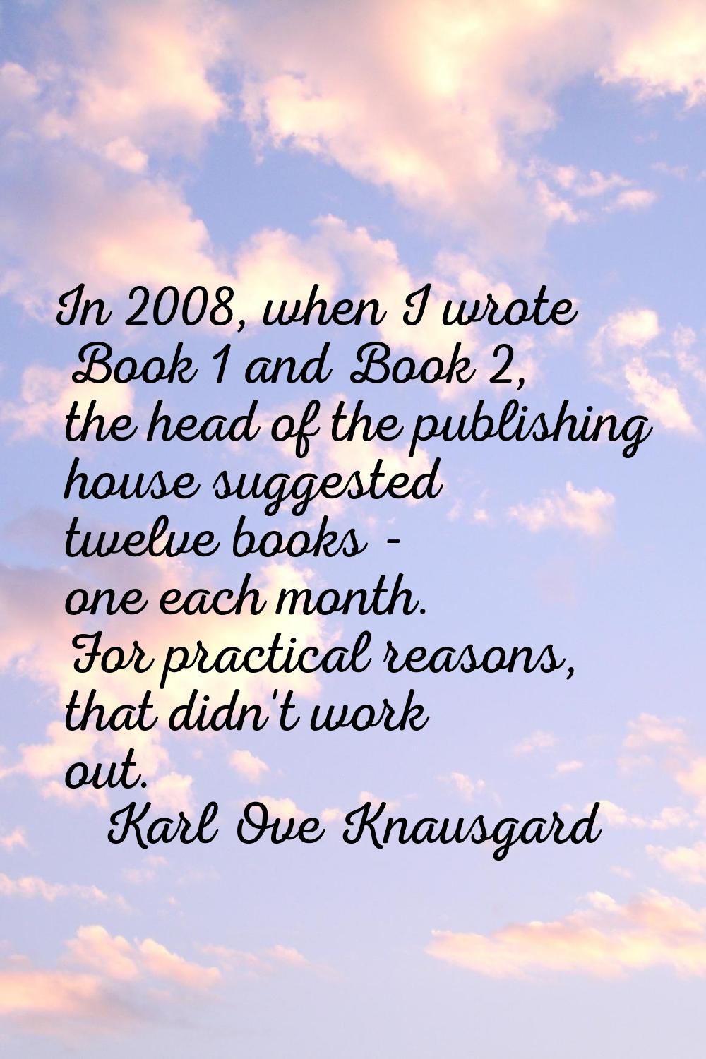 In 2008, when I wrote Book 1 and Book 2, the head of the publishing house suggested twelve books - 