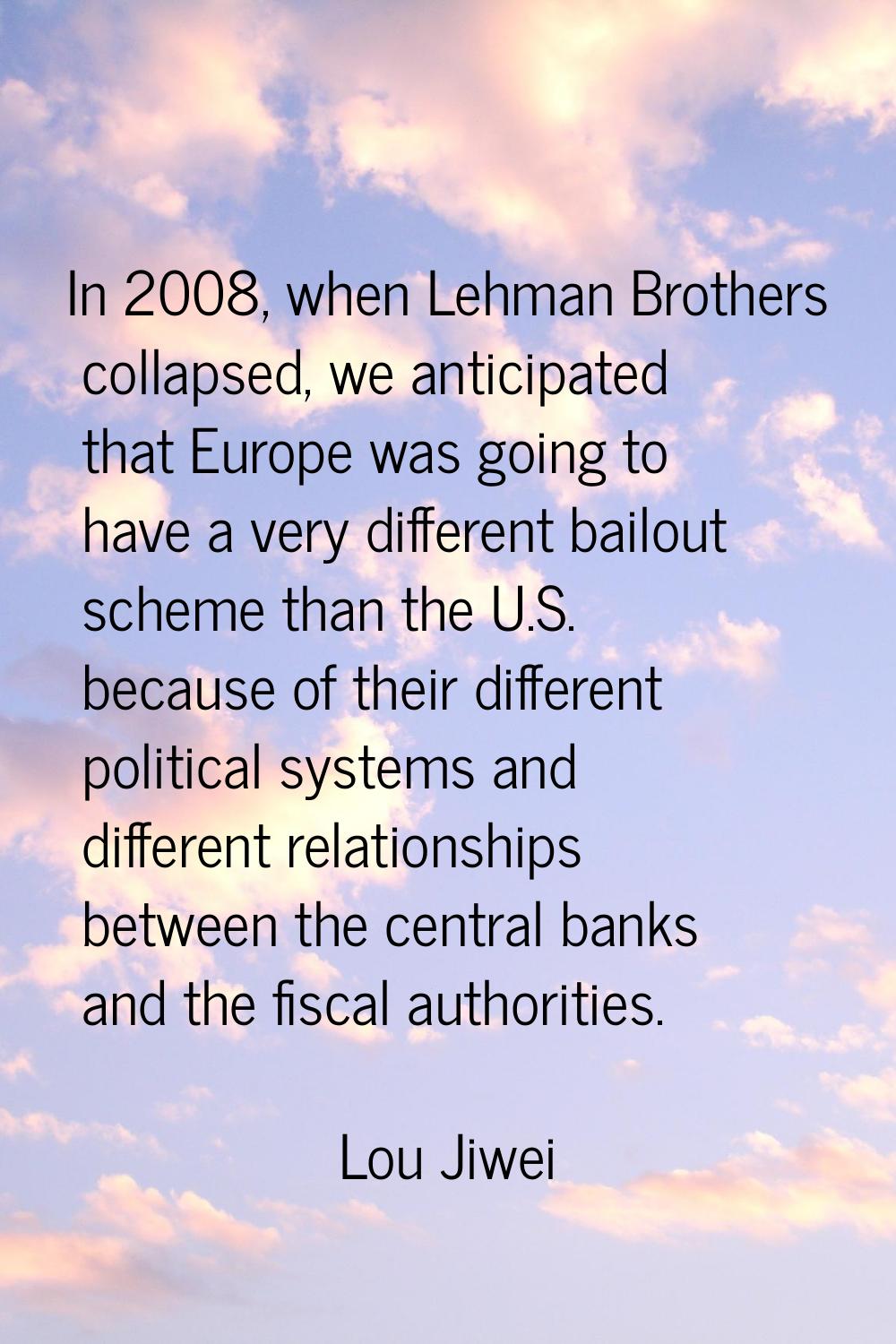 In 2008, when Lehman Brothers collapsed, we anticipated that Europe was going to have a very differ