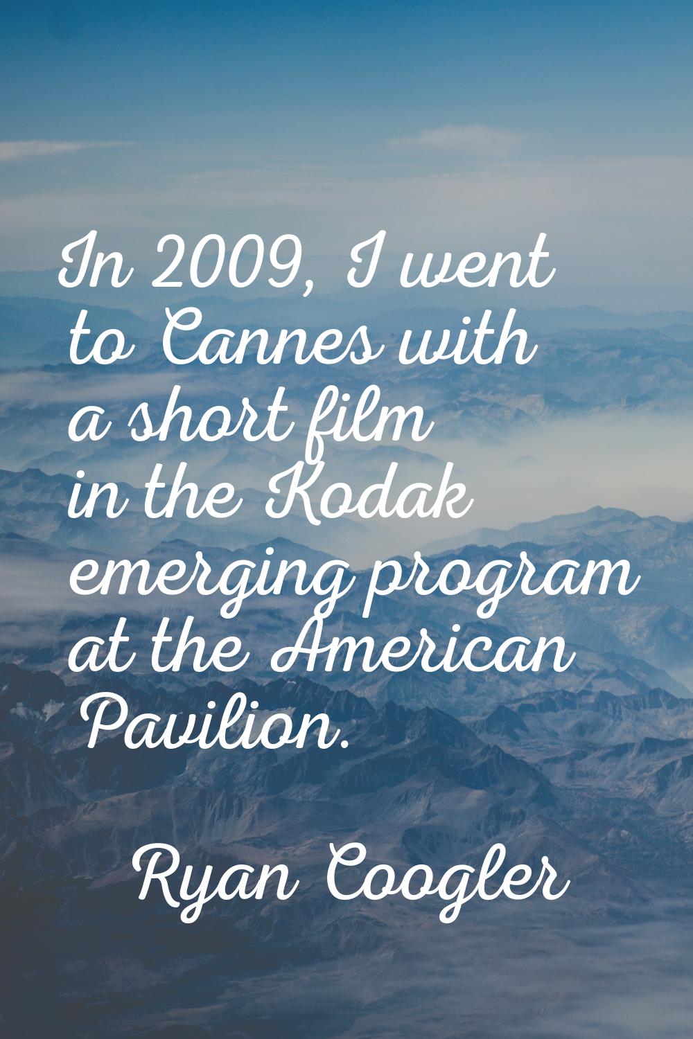 In 2009, I went to Cannes with a short film in the Kodak emerging program at the American Pavilion.