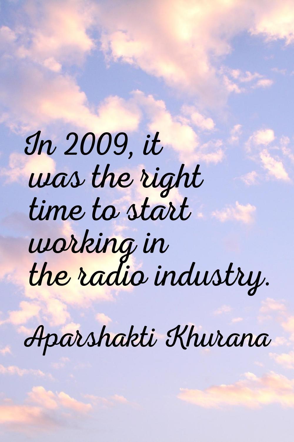 In 2009, it was the right time to start working in the radio industry.