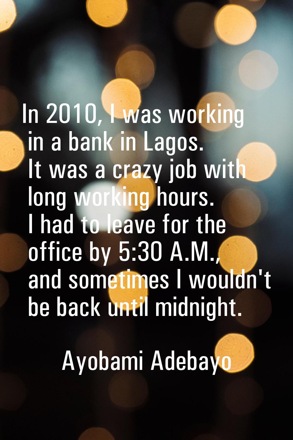 In 2010, I was working in a bank in Lagos. It was a crazy job with long working hours. I had to lea