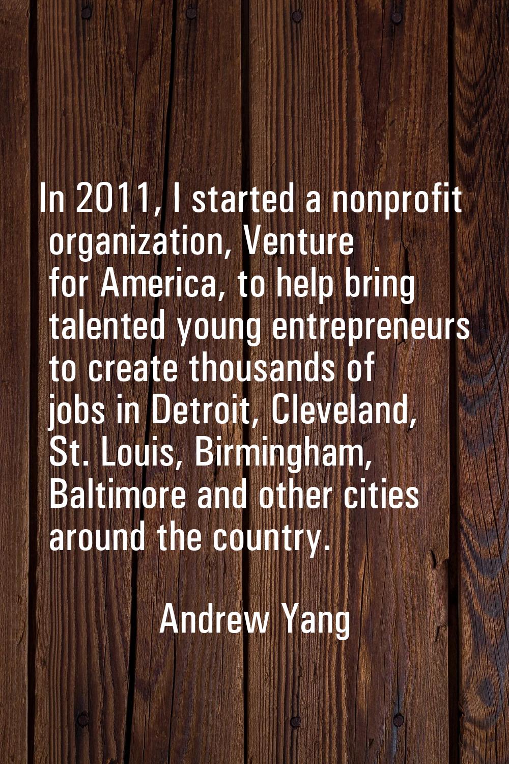 In 2011, I started a nonprofit organization, Venture for America, to help bring talented young entr