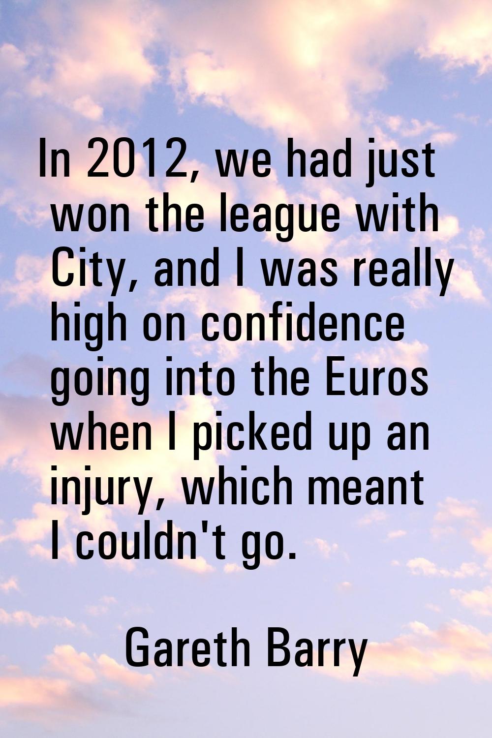 In 2012, we had just won the league with City, and I was really high on confidence going into the E