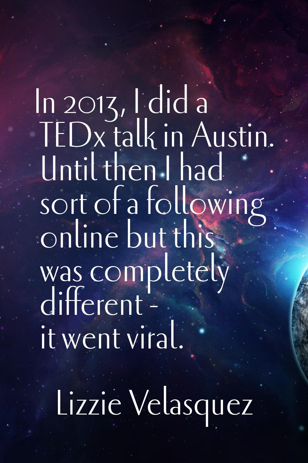In 2013, I did a TEDx talk in Austin. Until then I had sort of a following online but this was comp