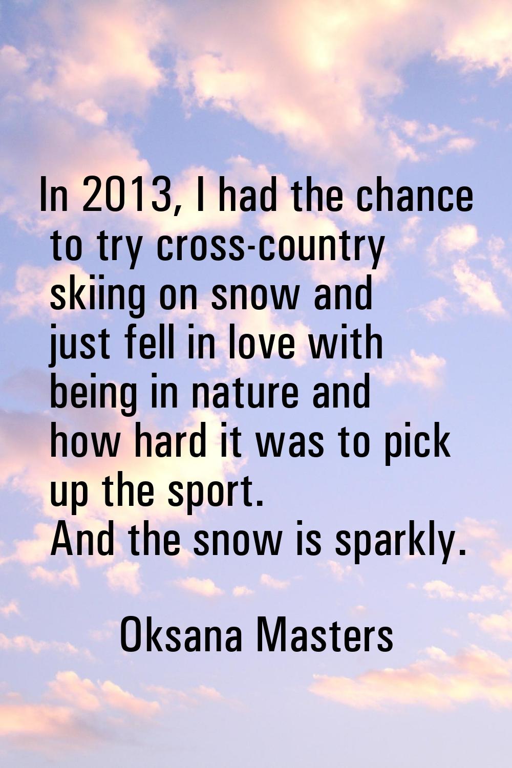 In 2013, I had the chance to try cross-country skiing on snow and just fell in love with being in n