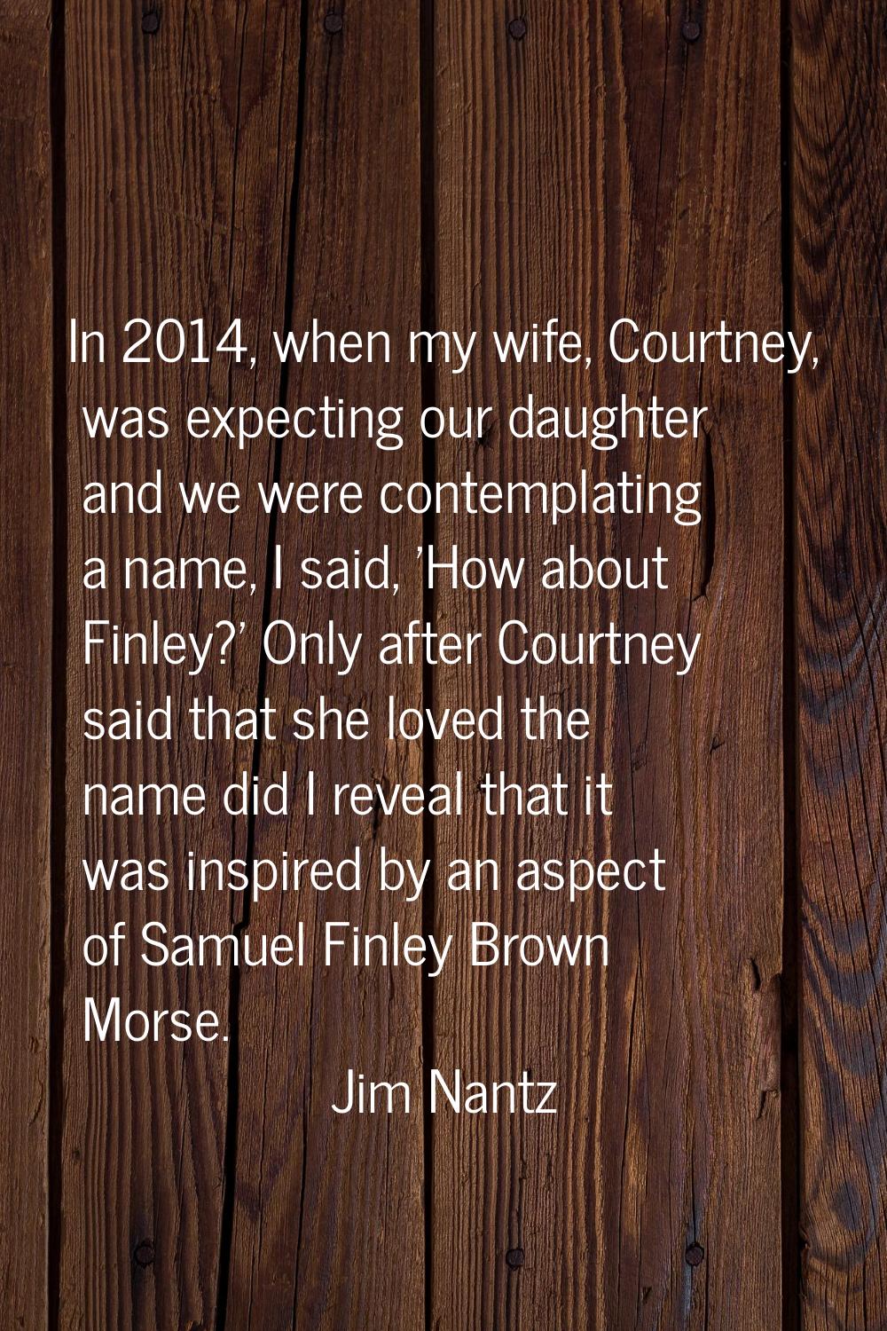 In 2014, when my wife, Courtney, was expecting our daughter and we were contemplating a name, I sai