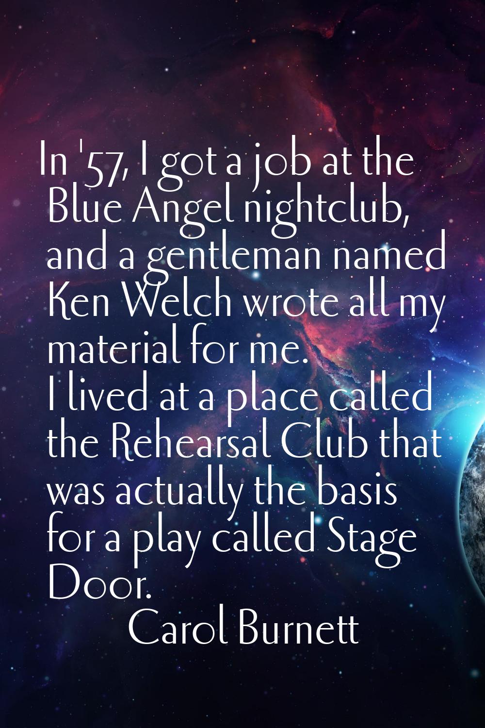 In '57, I got a job at the Blue Angel nightclub, and a gentleman named Ken Welch wrote all my mater