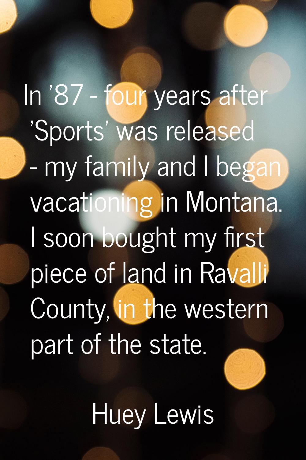 In '87 - four years after 'Sports' was released - my family and I began vacationing in Montana. I s