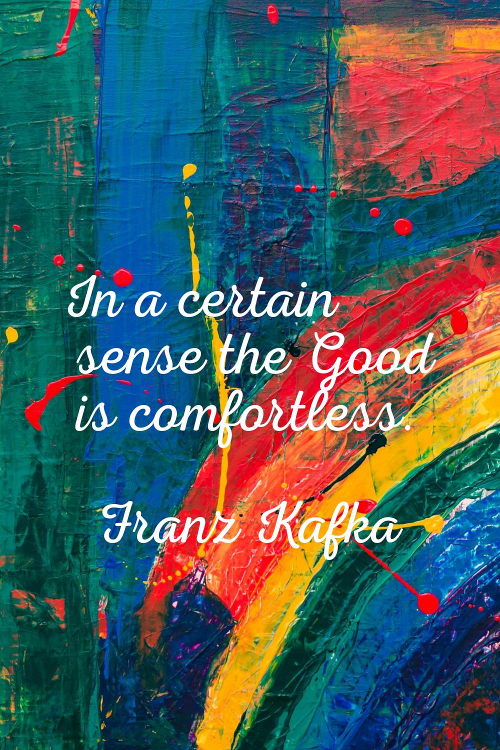 In a certain sense the Good is comfortless.