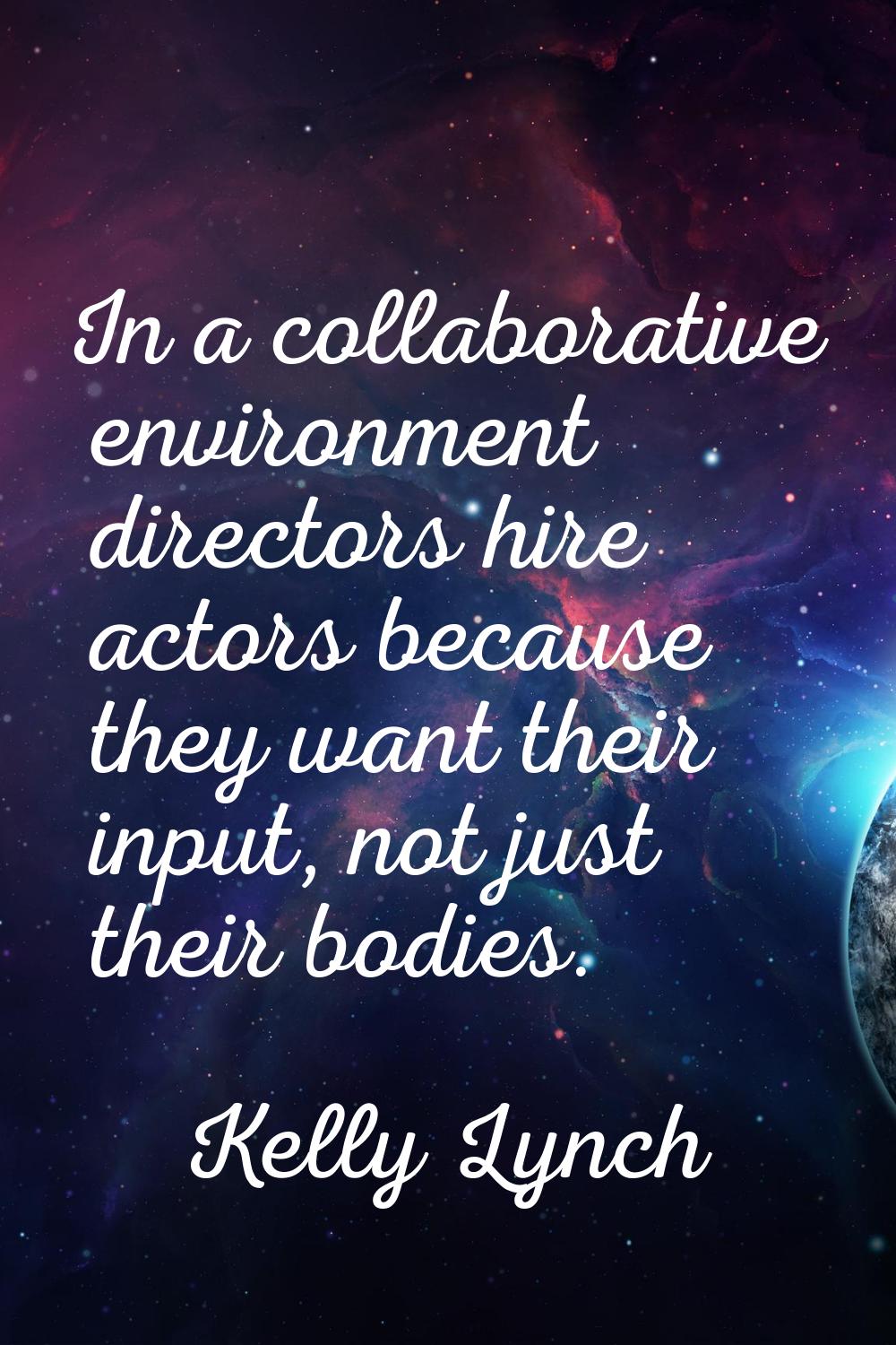 In a collaborative environment directors hire actors because they want their input, not just their 