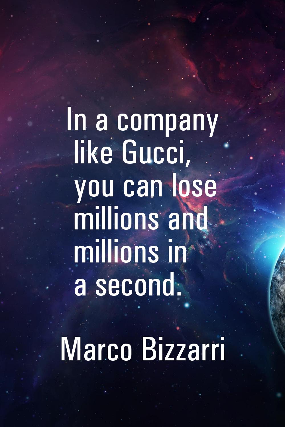 In a company like Gucci, you can lose millions and millions in a second.