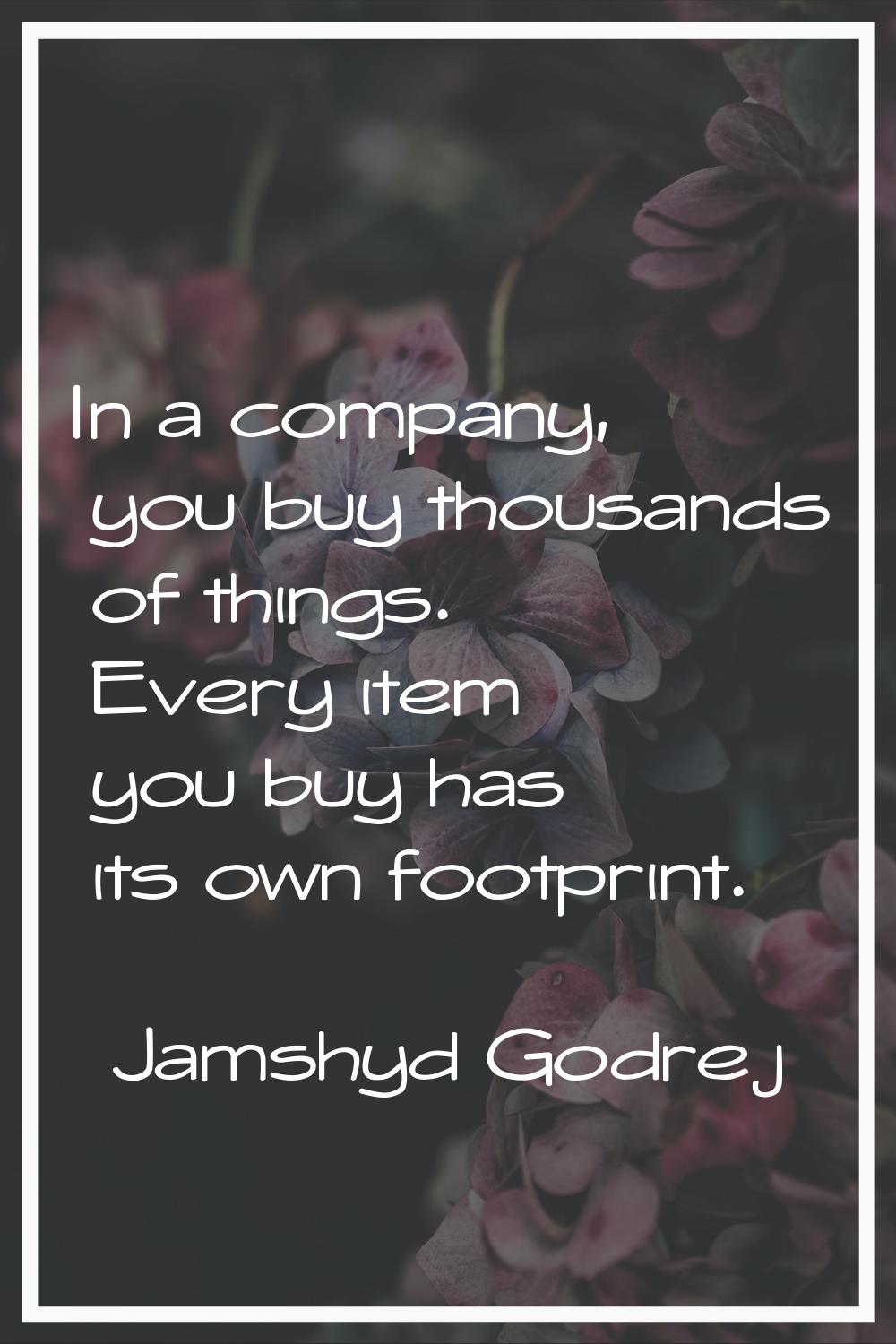 In a company, you buy thousands of things. Every item you buy has its own footprint.