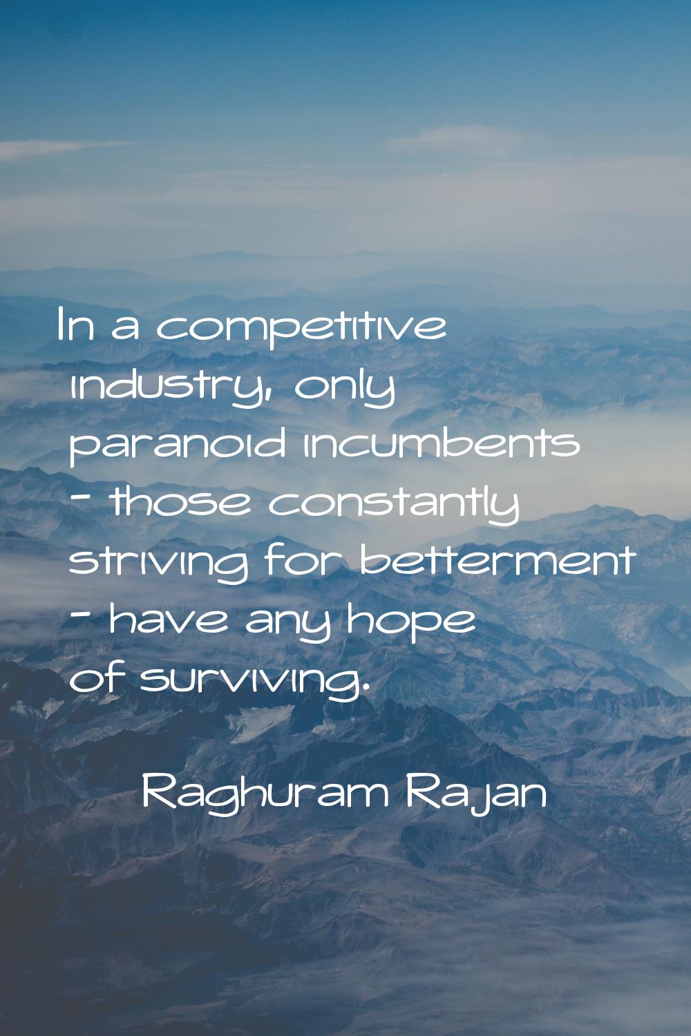 In a competitive industry, only paranoid incumbents - those constantly striving for betterment - ha