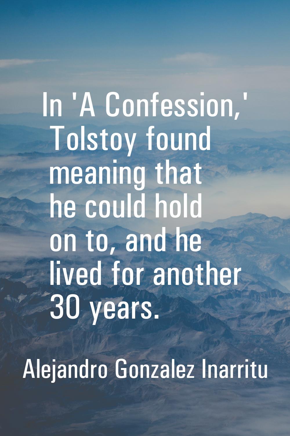In 'A Confession,' Tolstoy found meaning that he could hold on to, and he lived for another 30 year