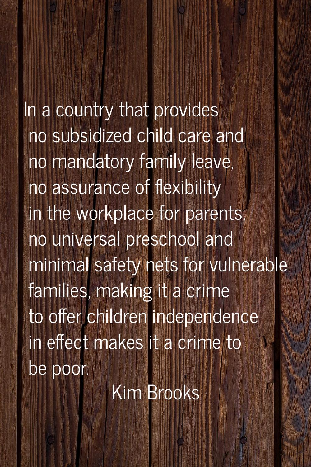 In a country that provides no subsidized child care and no mandatory family leave, no assurance of 