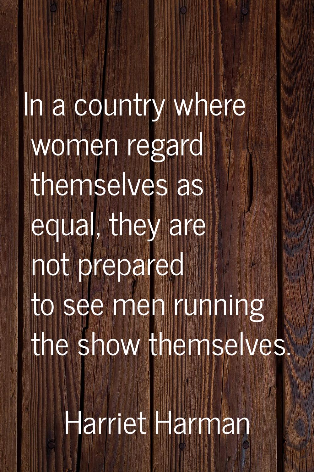 In a country where women regard themselves as equal, they are not prepared to see men running the s