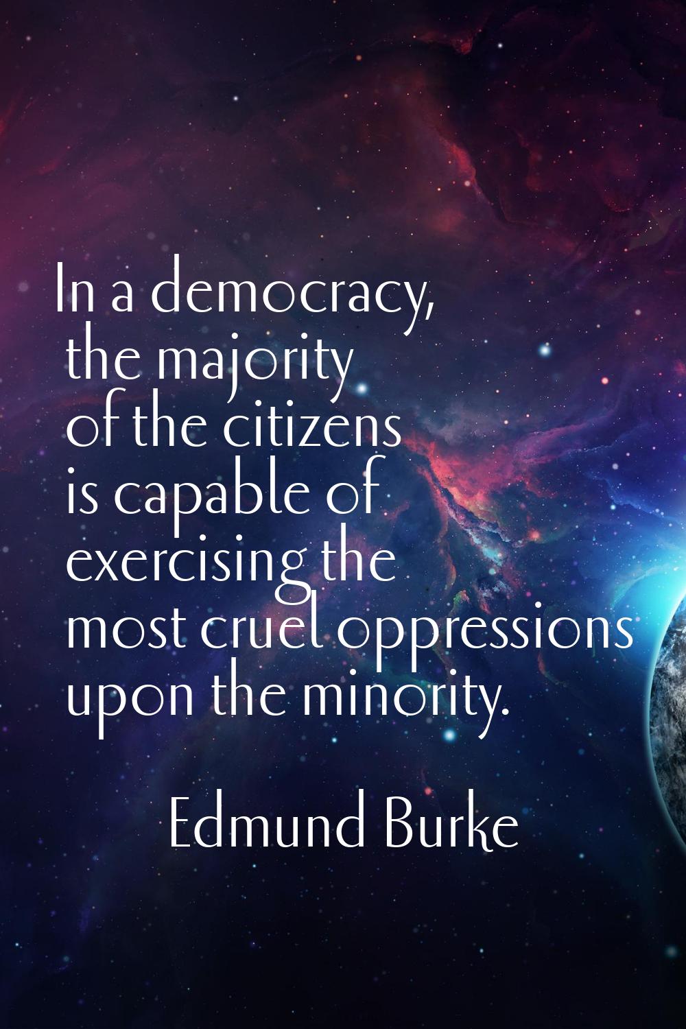 In a democracy, the majority of the citizens is capable of exercising the most cruel oppressions up