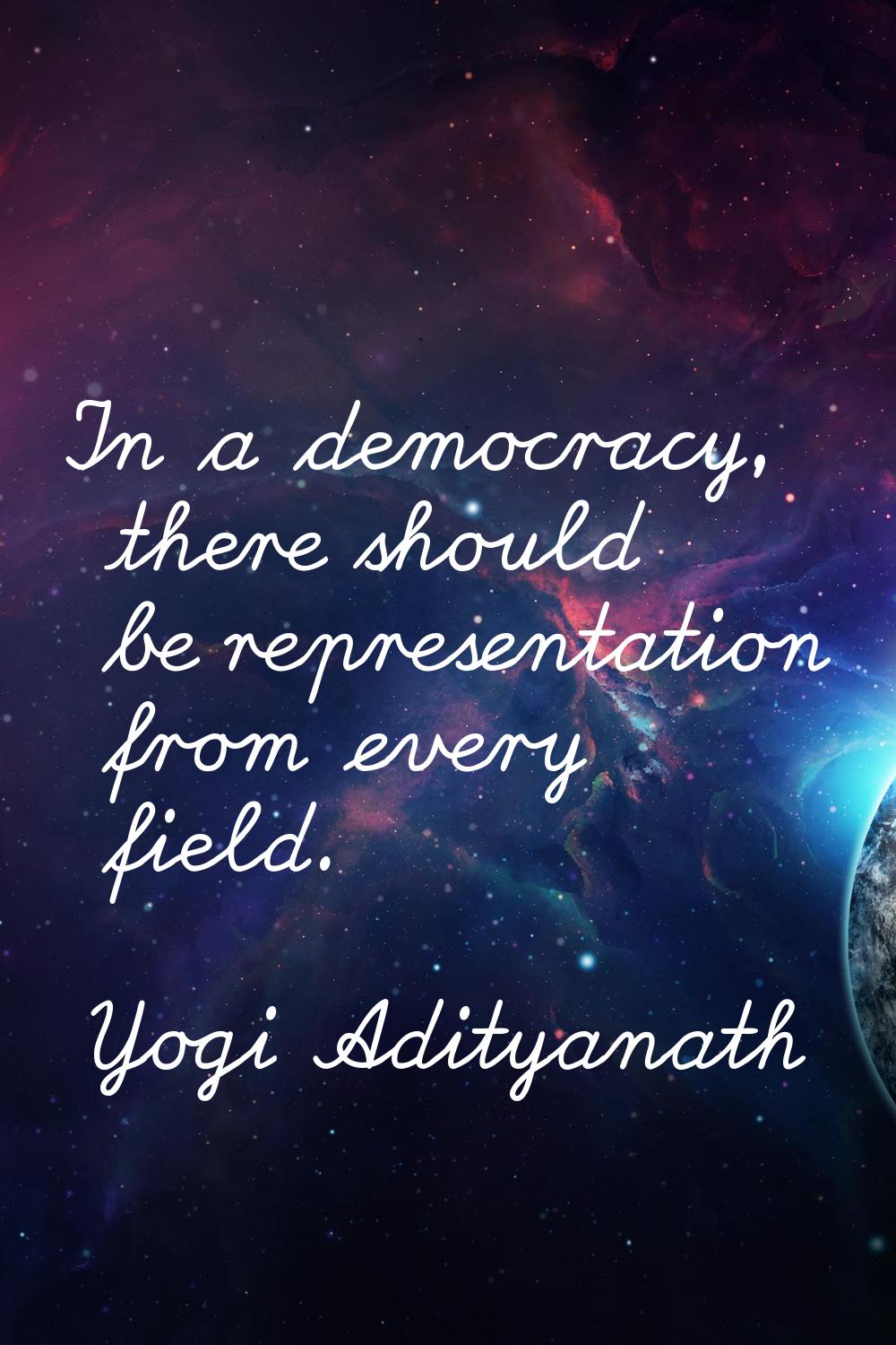In a democracy, there should be representation from every field.
