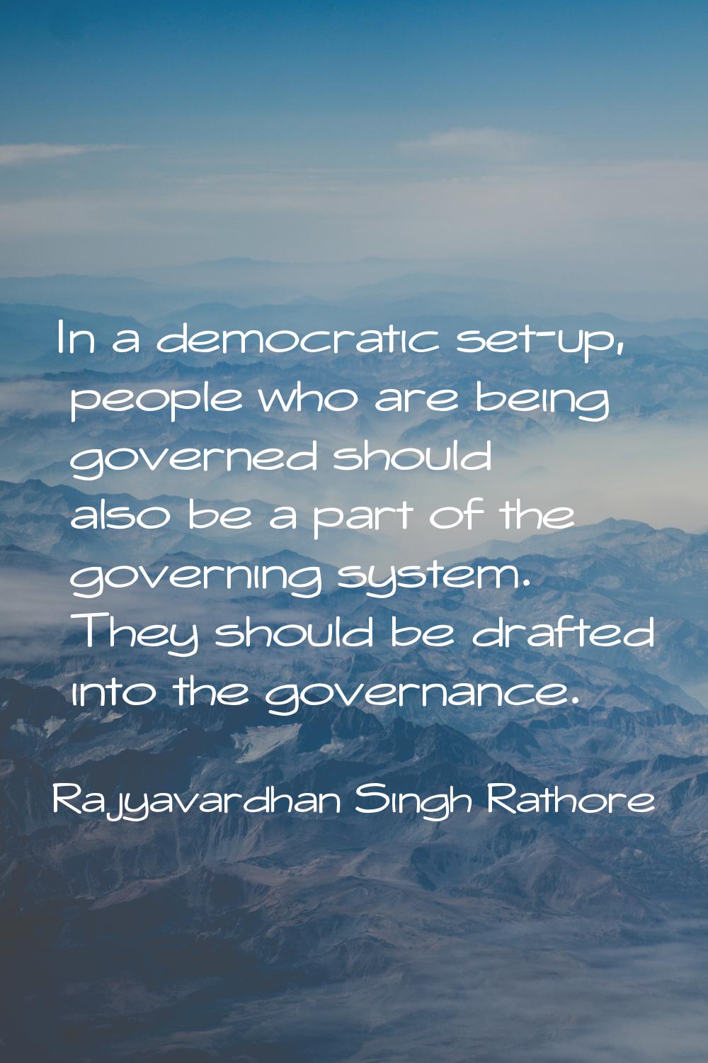 In a democratic set-up, people who are being governed should also be a part of the governing system