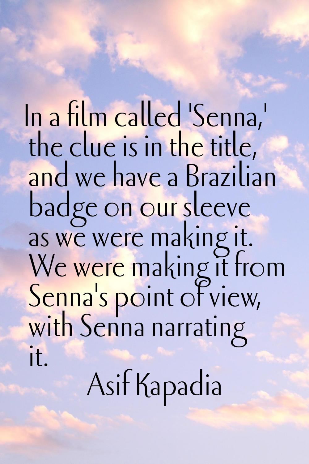 In a film called 'Senna,' the clue is in the title, and we have a Brazilian badge on our sleeve as 