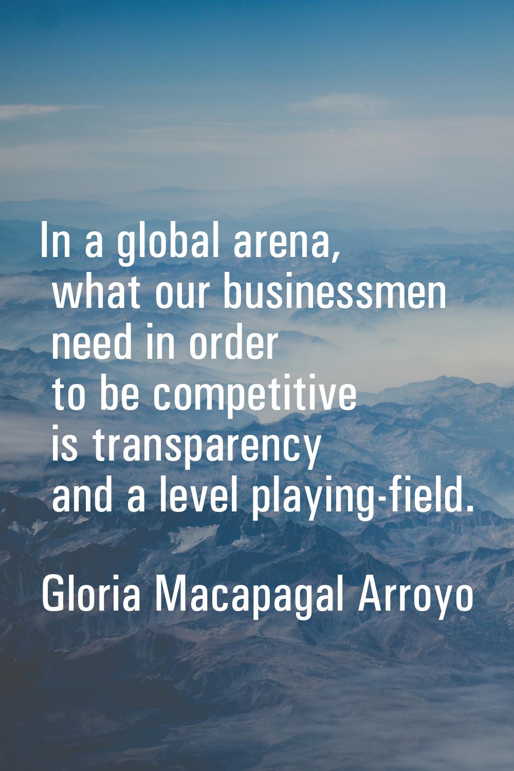 In a global arena, what our businessmen need in order to be competitive is transparency and a level