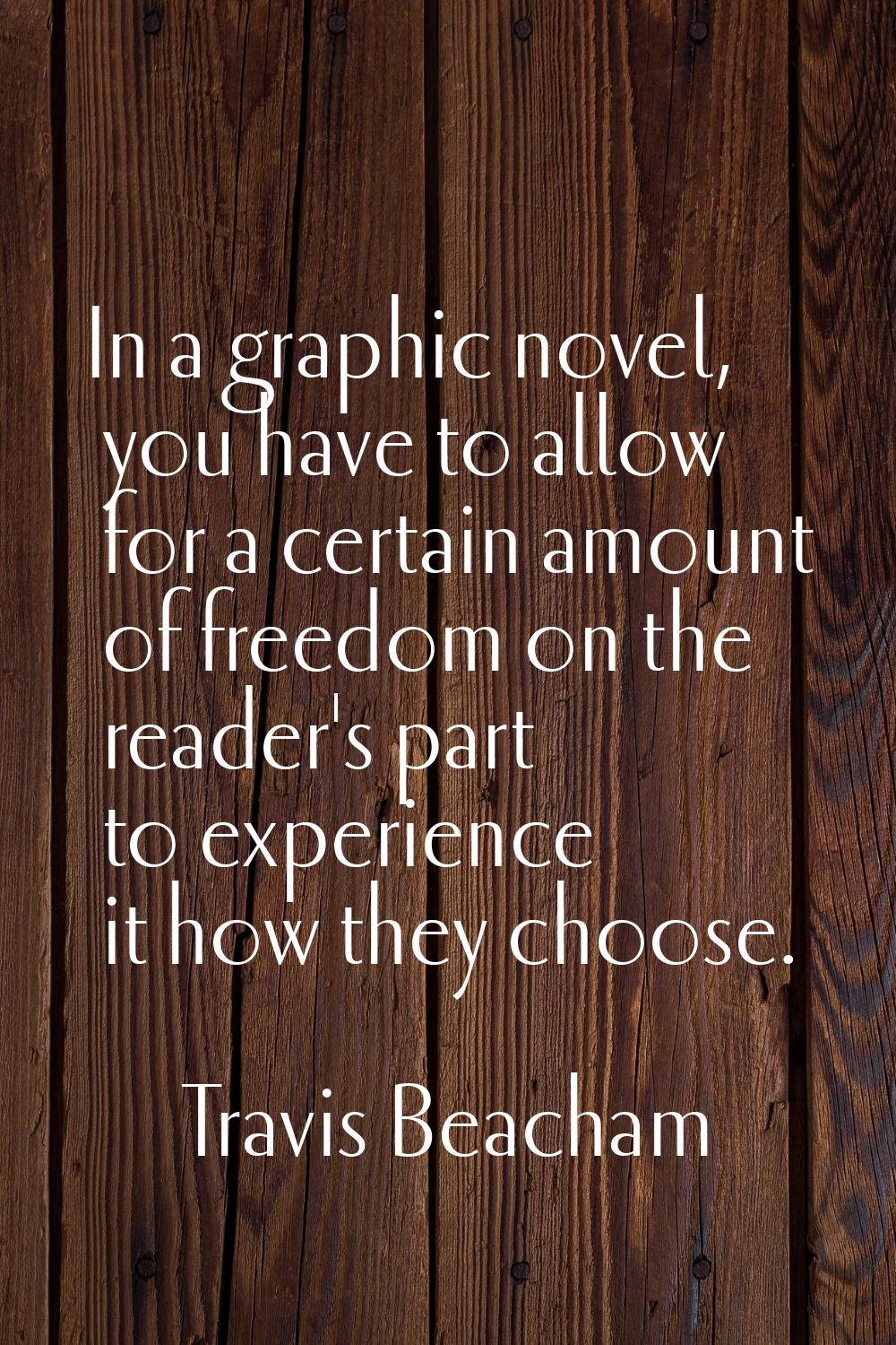 In a graphic novel, you have to allow for a certain amount of freedom on the reader's part to exper
